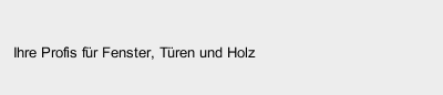 Ihre Profis für Fenster, Türen und Holz